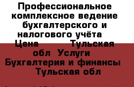 Профессиональное комплексное ведение бухгалтерского и налогового учёта  › Цена ­ 500 - Тульская обл. Услуги » Бухгалтерия и финансы   . Тульская обл.